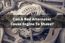 Can A Bad Alternator Cause Engine To Shake